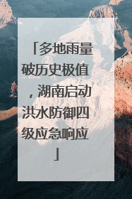 多地雨量破历史极值，湖南启动洪水防御四级应急响应