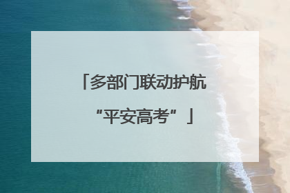 多部门联动护航“平安高考”