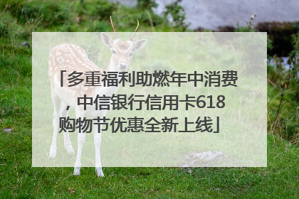 多重福利助燃年中消费，中信银行信用卡618购物节优惠全新上线