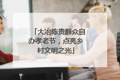 大冶陈贵群众自办孝老节，点亮乡村文明之光
