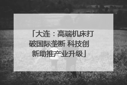 大连：高端机床打破国际垄断 科技创新助推产业升级