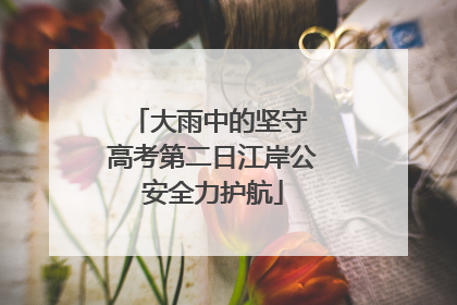 大雨中的坚守 高考第二日江岸公安全力护航