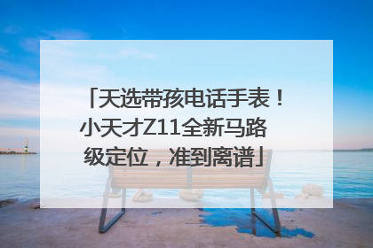 天选带孩电话手表！小天才Z11全新马路级定位，准到离谱