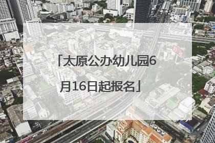 太原公办幼儿园6月16日起报名