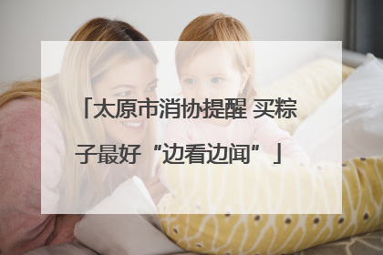 太原市消协提醒 买粽子最好“边看边闻”
