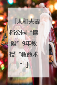 太和夫妻档公园“摆摊”9年教授“救命术”