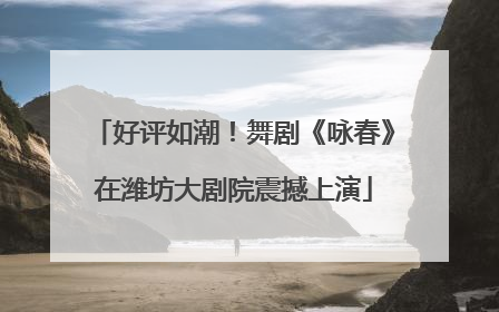 好评如潮！舞剧《咏春》在潍坊大剧院震撼上演