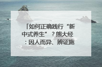 如何正确践行“新中式养生”？熊大经：因人而异、辨证施治｜名人大讲堂