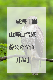 威海千里山海自驾旅游公路全面升级
