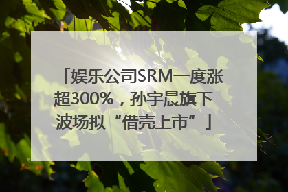娱乐公司SRM一度涨超300%，孙宇晨旗下波场拟“借壳上市”