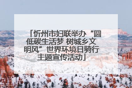 忻州市妇联举办“圆低碳生活梦 树城乡文明风”世界环境日骑行主题宣传活动