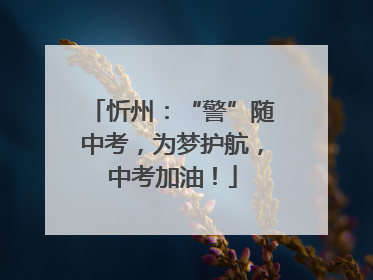 忻州：“警”随中考，为梦护航，中考加油！