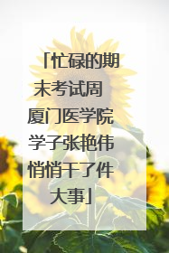 忙碌的期末考试周 厦门医学院学子张艳伟悄悄干了件大事