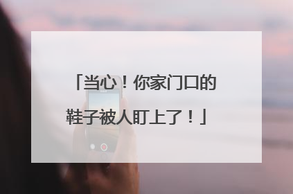 当心！你家门口的鞋子被人盯上了！