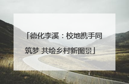 德化李溪：校地携手同筑梦 共绘乡村新图景