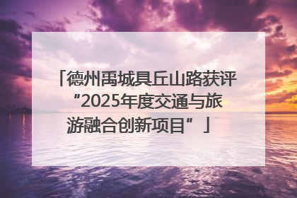 德州禹城具丘山路获评“2025年度交通与旅游融合创新项目”