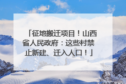 征地搬迁项目！山西省人民政府：这些村禁止新建、迁入人口！
