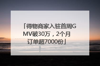 得物商家入驻首周GMV破30万，2个月订单超7000份