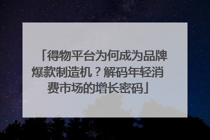 得物平台为何成为品牌爆款制造机？解码年轻消费市场的增长密码