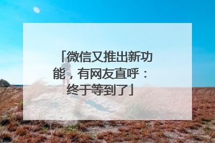 微信又推出新功能，有网友直呼：终于等到了