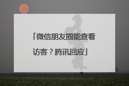 微信朋友圈能查看访客？腾讯回应