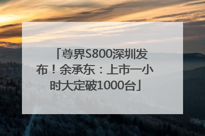尊界S800深圳发布！余承东：上市一小时大定破1000台