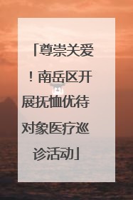 尊崇关爱！南岳区开展抚恤优待对象医疗巡诊活动