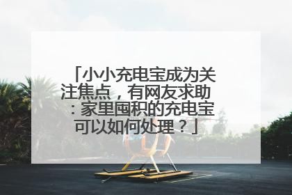 小小充电宝成为关注焦点，有网友求助：家里囤积的充电宝可以如何处理？