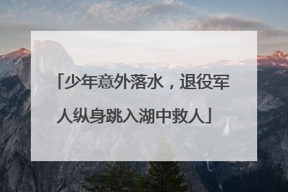 少年意外落水，退役军人纵身跳入湖中救人