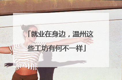 就业在身边，温州这些工坊有何不一样