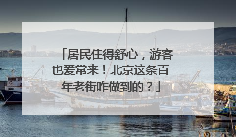 居民住得舒心，游客也爱常来！北京这条百年老街咋做到的？