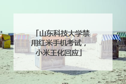 山东科技大学禁用红米手机考试，小米王化回应
