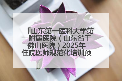 山东第一医科大学第一附属医院（山东省千佛山医院）2025年住院医师规范化培训预招收简章发布