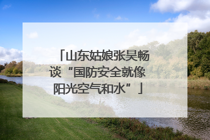 山东姑娘张昊畅谈“国防安全就像阳光空气和水”
