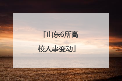 山东6所高校人事变动
