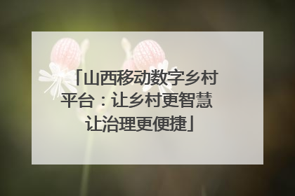 山西移动数字乡村平台：让乡村更智慧 让治理更便捷