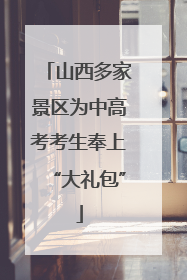 山西多家景区为中高考考生奉上“大礼包”