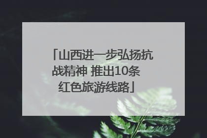 山西进一步弘扬抗战精神 推出10条红色旅游线路