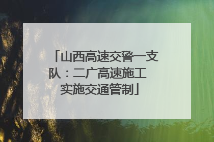 山西高速交警一支队：二广高速施工 实施交通管制