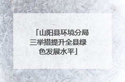 山阳县环境分局三举措提升全县绿色发展水平
