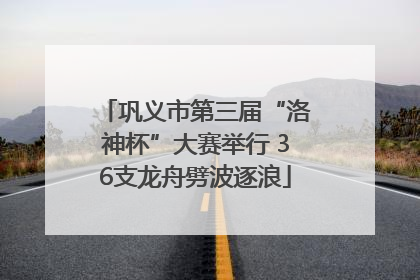 巩义市第三届“洛神杯”大赛举行 36支龙舟劈波逐浪