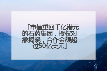 市值重回千亿港元的石药集团，授权对象揭晓，合作金额超过50亿美元