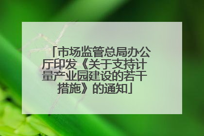 市场监管总局办公厅印发《关于支持计量产业园建设的若干措施》的通知