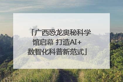 广西恐龙奥秘科学馆启幕 打造AI+数智化科普新范式