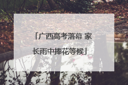 广西高考落幕 家长雨中捧花等候