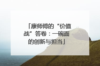 康师傅的“价值战”答卷：一碗面的创新与担当