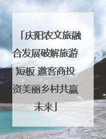 庆阳农文旅融合发展破解旅游短板 邀客商投资美丽乡村共赢未来