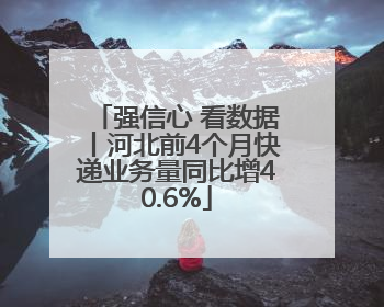 强信心 看数据丨河北前4个月快递业务量同比增40.6%