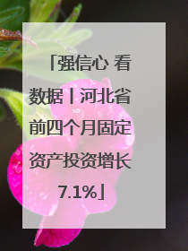 强信心 看数据丨河北省前四个月固定资产投资增长7.1%
