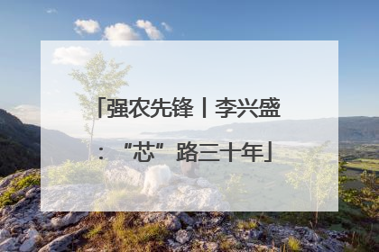 强农先锋丨李兴盛：“芯”路三十年